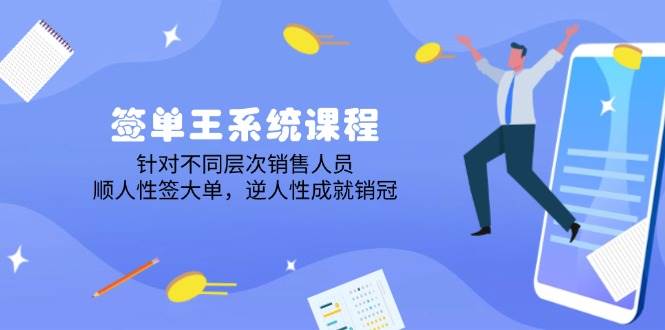 （14278期）签单王系统课程，针对不同层次销售人员，顺人性签大单，逆人性成就销冠-讯领网创
