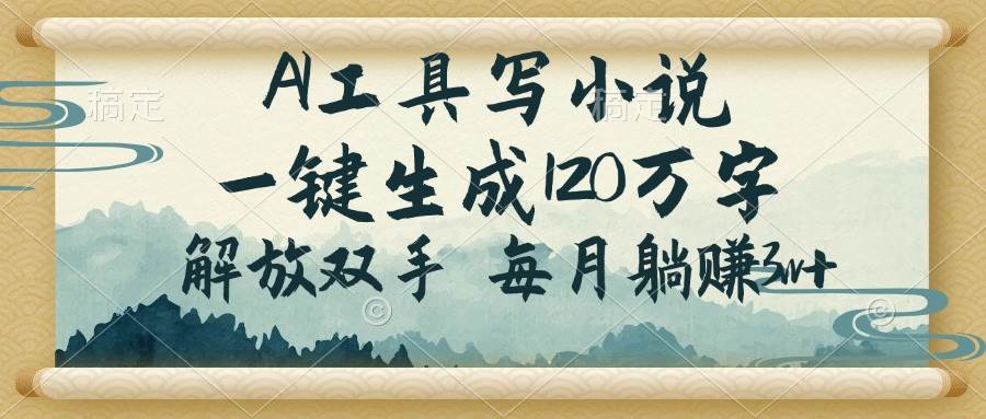 （14256期）AI工具写小说，一键生成120万字，解放双手，每月躺赚3w+-讯领网创