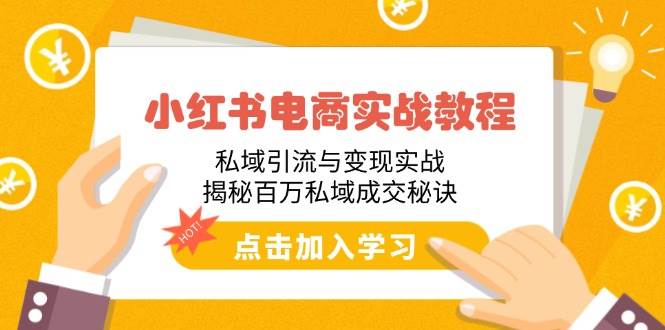 （14215期）小红书电商实战教程：私域引流与变现实战，揭秘百万私域成交秘诀-讯领网创