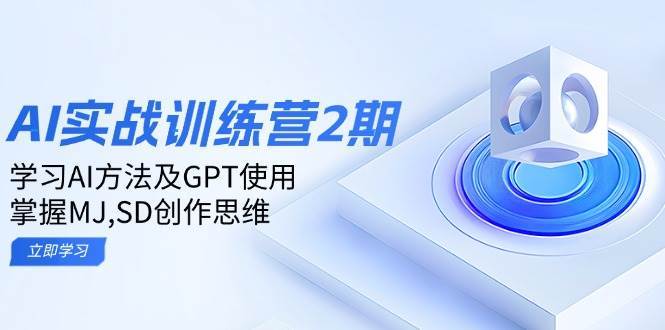 ai实战训练营2期：学习AI方法及GPT使用，掌握MJ、SD创作思维-讯领网创