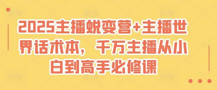 2025主播蜕变营+主播世界话术本，千万主播从小白到高手必修课-讯领网创