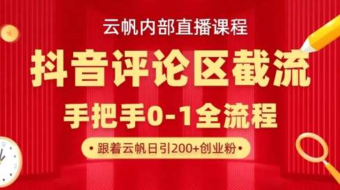 云帆内部直播课·抖音评论区截流流术，精准私信粉丝，单号日引流300+精准创业粉-讯领网创