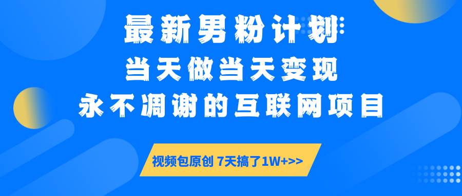 （14473期）最新男粉计划6.0玩法，永不凋谢的互联网项目 当天做当天变现，视频包原…-讯领网创