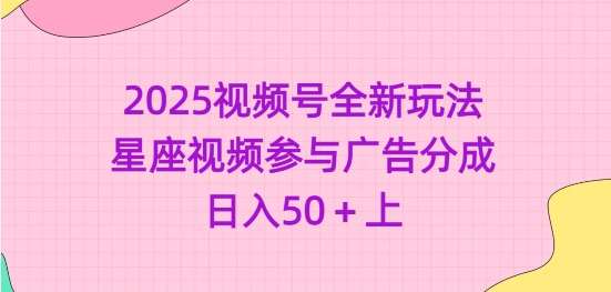 2025视频号全新玩法-星座视频参与广告分成，日入50+上-讯领网创