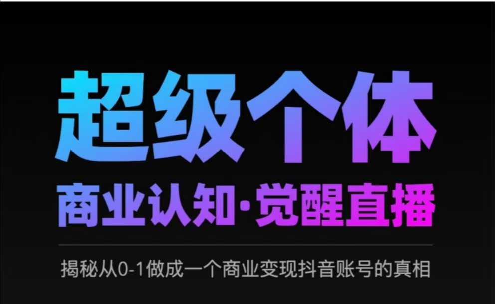 2025超级个体商业认知·觉醒直播，揭秘从0-1做成一个商业变现抖音账号的真相-讯领网创
