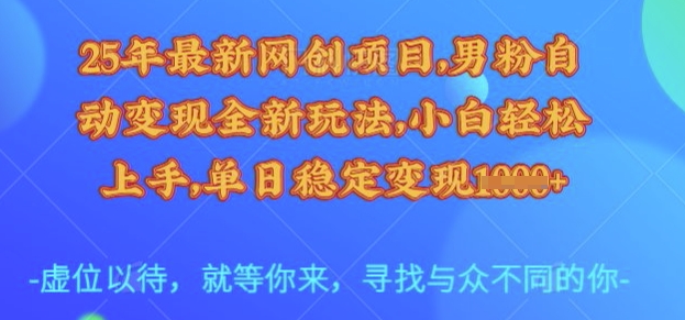 25年最新网创项目，男粉自动变现全新玩法，小白轻松上手，单日稳定变现多张【揭秘】-讯领网创