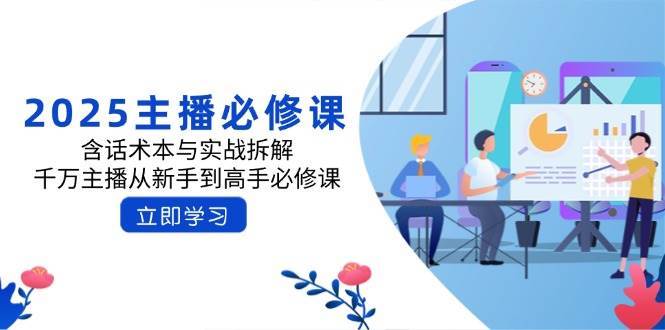 2025主播必修课：含话术本与实战拆解，千万主播从新手到高手必修课-讯领网创