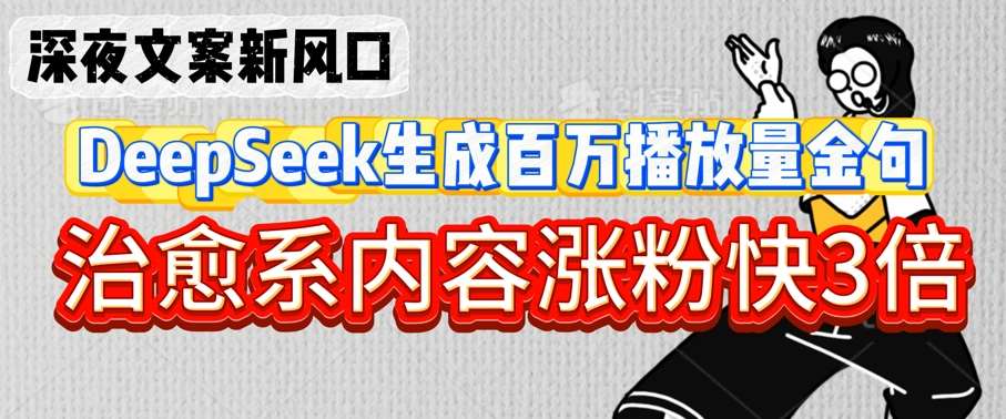 深夜文案新风口：DeepSeek生成百万播放量金句，治愈系内容涨粉快3倍-讯领网创