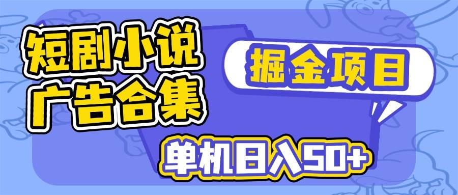 （14456期）短剧小说合集广告掘金项目，单机日入50+-讯领网创