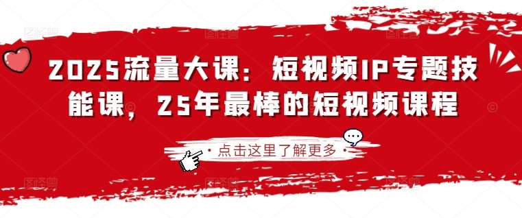 2025流量大课：短视频IP专题技能课，25年最棒的短视频课程-讯领网创