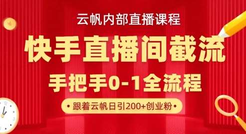 云帆内部直播课·快手直播间截流玩法，日引100+创业粉-讯领网创