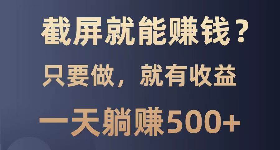 截屏就能赚钱？0门槛，只要做，100%有收益的一个项目，一天躺赚500+-讯领网创