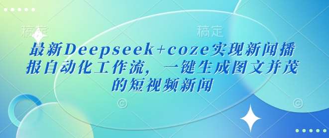 最新Deepseek+coze实现新闻播报自动化工作流，一键生成图文并茂的短视频新闻-讯领网创