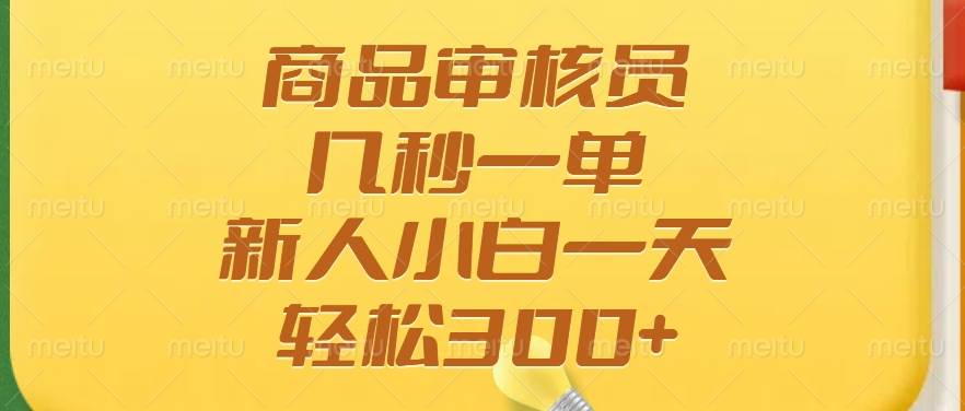 （14393期）商品审核员，几秒一单，多劳多得，新人小白一天轻松300+-讯领网创