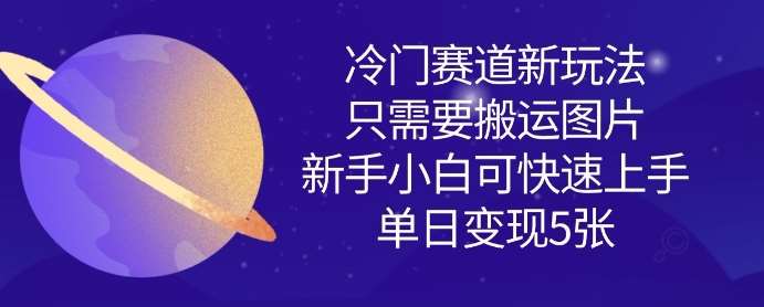 冷门赛道新玩法，只需要搬运图片，新手小白可快速上手，单日变现多张-讯领网创