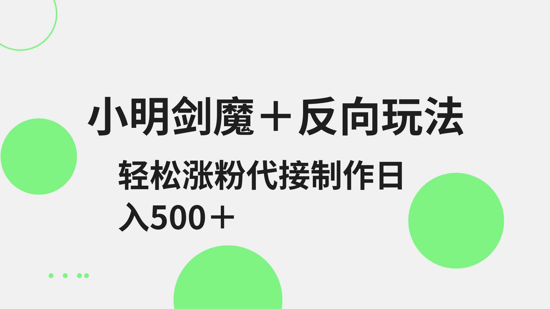 小明剑魔+反向玩法 轻松涨粉 可代接制作日入500+-讯领网创