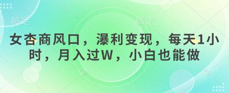 女杏商风口，瀑利变现，每天1小时，月入过W，小白也能做-讯领网创
