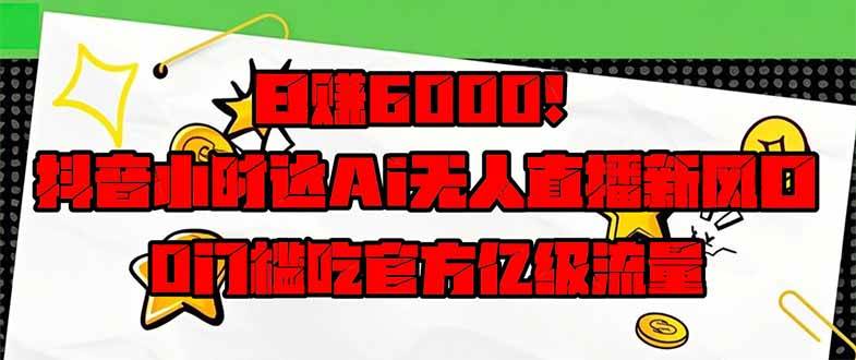 （14211期）日赚6000+！抖音小时达Ai无人直播躺赚新风口，0门槛吃官方亿级流量！-讯领网创
