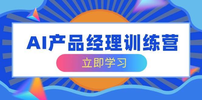 AI产品经理训练营，全面掌握核心知识体系，轻松应对求职转行挑战-讯领网创
