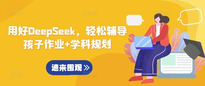 用好DeepSeek，轻松辅导孩子作业+学科规划-讯领网创