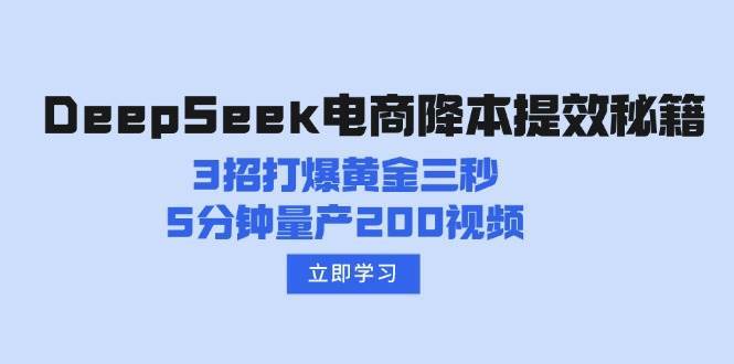 DeepSeek电商降本提效秘籍：3招打爆黄金三秒，5分钟量产200视频-讯领网创