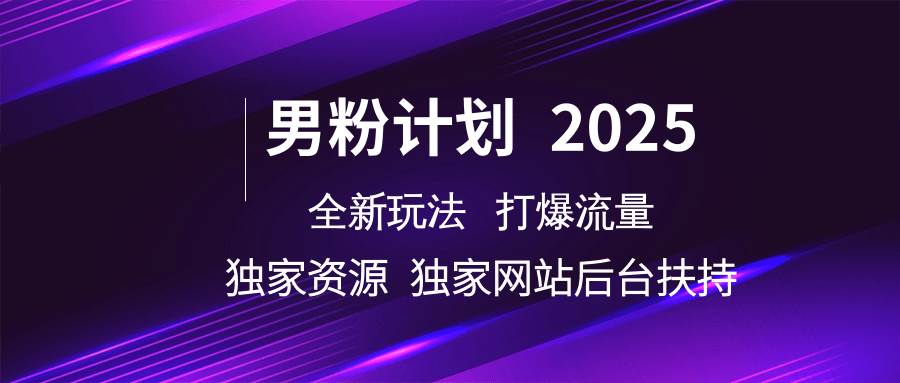 男粉计划2025  全新玩法打爆流量 独立网站 独立资源后台扶持-讯领网创