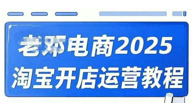2025淘宝开店运营教程直通车，直通车，万相无界，网店注册经营推广培训视频课程-讯领网创