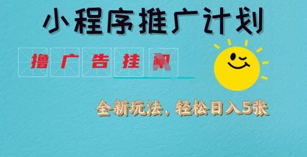 小程序推广计划，撸广告挂JI全新玩法，轻松日均四张【揭秘】-讯领网创