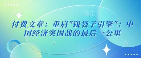 付费文章：重启”钱袋子引擎”：中国经济突围战的最后一公里-讯领网创