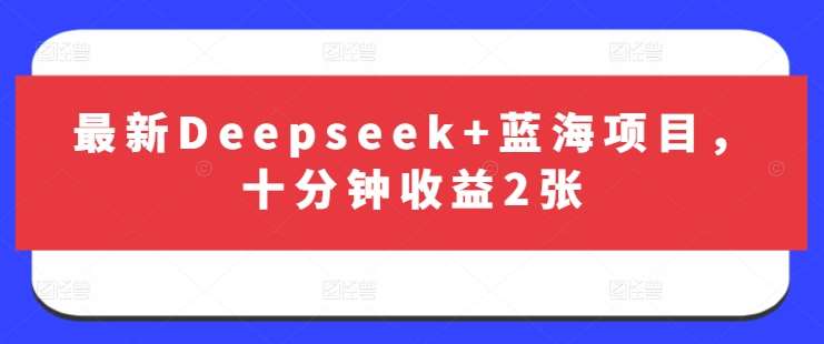 最新Deepseek+蓝海项目，十分钟收益2张-讯领网创