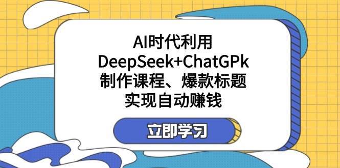 某公众号付费文章：AI时代利用DeepSeek+ChatGPk制作课程、爆款标题，实现自动赚钱-讯领网创