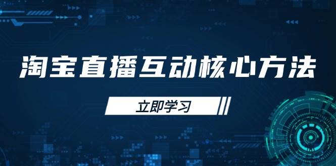 （14128期）淘宝直播互动核心方法，新手入门指南、直播能力提升，新手主播快速突围-讯领网创