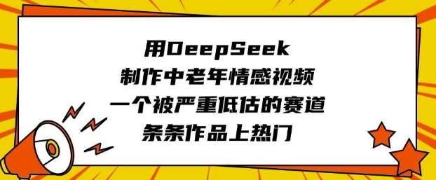 用DeepSeek制作中老年情感视频，一个被严重低估的赛道，条条作品上热门-讯领网创