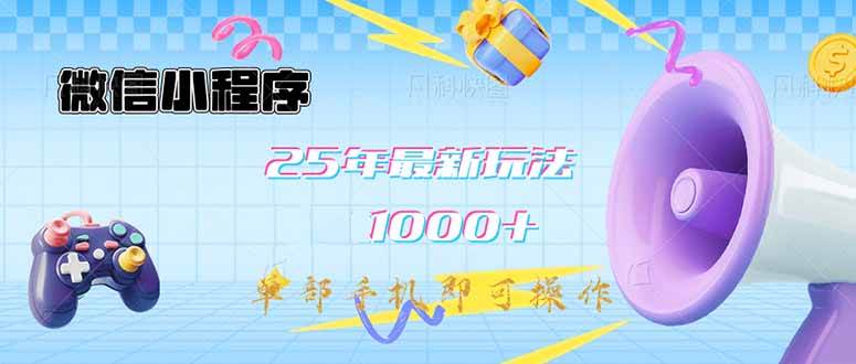 （14576期）微信小程序-25年最新教学日入1000+最新玩法–单部手机即可操作，做就…-讯领网创