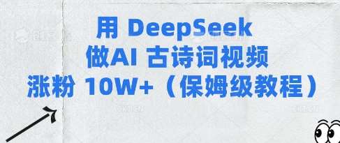 用Deepseek做AI古诗词视频涨粉10W+(保姆级教程)-讯领网创