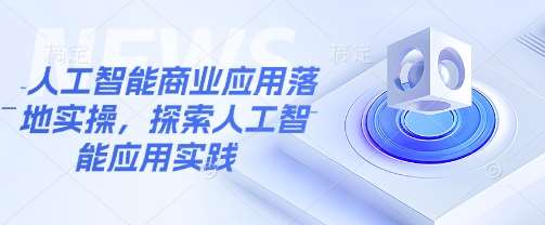 人工智能商业应用落地实操，探索人工智能应用实践-讯领网创