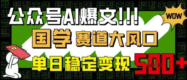 公众号AI爆文，国学赛道大风口，小白轻松上手，单日稳定变现5张-讯领网创