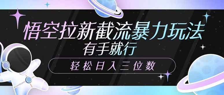 （14597期）悟空拉新截流暴力玩法，有手就行，轻松日入三位数-讯领网创