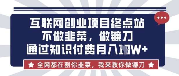 互联网创业尽头-不做韭菜，做镰刀，通过知识付费月入10个【揭秘】-讯领网创