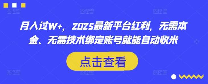 月入过W+，2025最新平台红利，无需本金、无需技术绑定账号就能自动收米-讯领网创