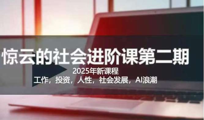 2025惊云社会进阶课(全新课程)，如果你要让自己的人生变清晰化社会化的话 这是我必推的一门课-讯领网创