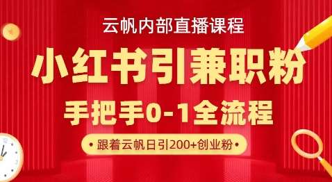 云帆内部直播课，小红书引流兼职粉教程，日引500+月变现过W-讯领网创