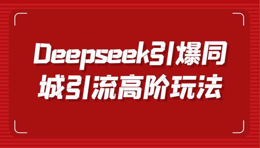 Deepseek引爆同城引流高阶玩法，掌握短视频创作与数字人技术，实现高效转化与传播-讯领网创
