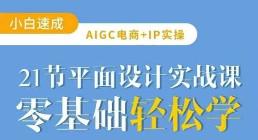 AIGC电商必备实操21节平面设计实战课，教你玩转AI-讯领网创