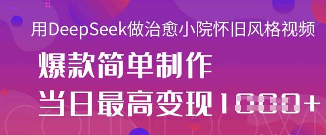 用DeepSeek做治愈小院怀旧风格视频，爆款轻松制作，当日最高变现1k-讯领网创