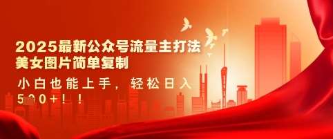 2025最新公众号流量主打法，美女图片简单复制，小白也能上手，轻松日入5张-讯领网创