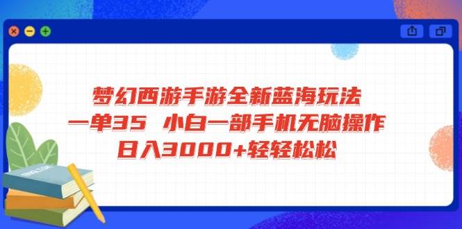 （14594期）梦幻西游手游全新蓝海玩法 一单35 小白一部手机无脑操作 日入3000+轻轻…-讯领网创