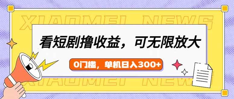 （14569期）看短剧领收益，可矩阵无限放大，单机日收益300+，新手小白轻松上手-讯领网创