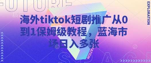 海外tiktok短剧推广从0到1保姆级教程，蓝海市场日入多张-讯领网创