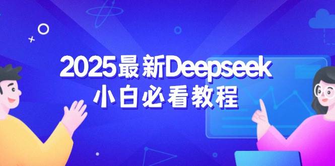 （14391期）2025最新Deepseek小白必看教程：从注册登录到深度思考，一站式学习体验-讯领网创